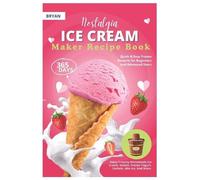 Nostalgia Electric Ice Cream Maker Recipe Book: 365 Days of Quick & Easy Frozen Desserts for Beginners and Advanced Users. Enjoy Creamy Homemade Ice ... Frozen Yogurt, Sorbets, Mix-Ins, And More.