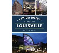 Bryan S Bush A History Lover's Guide to Louisville (Tascabile) History & Guide