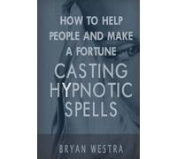 Bryan Westra How to Help People and Make a Fortune Casting Hypnotic (Tascabile)