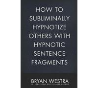 Bryan Westra How To Subliminally Hypnotize Others With Hypnotic Sent (Tascabile)