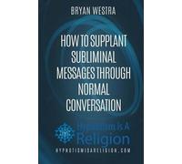 Bryan Westra How To Supplant Subliminal Messages Through Normal Conv (Tascabile)