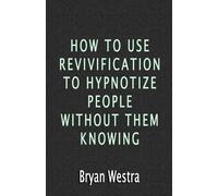 Bryan Westra How To Use Revivification To Hypnotize People Without T (Tascabile)