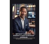 BRYANT GUMBEL BIOGRAPHY: A LEGACY IN BROADCAST JOURNALISM: THE INSPIRING JOURNEY OF A TRAILBLAZING TELEVISION ICON WHO REDEFINED AMERICAN NEWS AND SPORTS