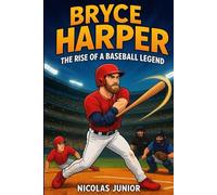 BRYCE HARPER: The Rise of a Baseball Legend: An Inspiring Story of Hard Work and Big Dreams