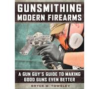 Gunsmithing Modern Firearms: A Gun Guy's Guide to Making Good Guns Even Better