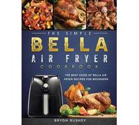 Bryon Bushey The Simple Bella Air Fryer Cookbook (Copertina rigida)