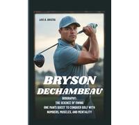 BRYSON DECHAMBEAU BIOGRAPHY: THE SCIENCE OF SWING: ONE MAN’S QUEST TO CONQUER GOLF WITH NUMBERS, MUSCLES, AND MENTALITY