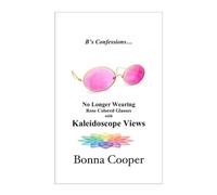 B's Confessions... No Longer Wearing Rose Colored Glasses with Kaleidoscope Views by Bonna Cooper