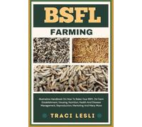 BSFL FARMING: Illustrative Handbook On How To Raise Your BSFL On Farm Establishment, Housing, Nutrition, Health And Disease Management, Reproduction, Marketing And Many More