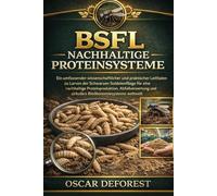 BSFL NACHHALTIGE PROTEINSYSTEME: Ein umfassender wissenschaftlicher und praktischer Leitfaden zu Larven der Schwarzen Soldatenfliege für eine ... und zirkuläre Bioökonomiesysteme weltweit