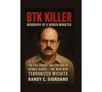BTK KILLER: BIOGRAPHY OF A HIDDEN MONSTER: THE LIFE, CRIMES, AND CAPTURE OF DENNIS RADER - THE MAN WHO TERRORIZED WICHITA