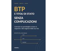 BTP E TITOLI DI STATO SENZA COMPLICAZIONI: La guida pratica per capire, scegliere e investire con più consapevolezza