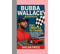 Bubba Wallace -Biography: Full Throttle to Change-How One Driver Took on Racism, Rewrote History, and Sped Toward a New NASCAR