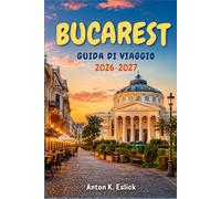 BUCAREST GUIDA DI VIAGGIO 2026-2027: Alla scoperta della capitale rumena: quartieri, gastronomia, storia e gite fuori porta