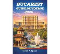 Bucarest Guide De Voyage 2026: Guide du visiteur à Roumanie, capitale de la Roumanie : de l’héritage communiste à la vie nocturne moderne et à la gastronomie locale