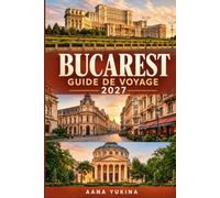 BUCAREST GUIDE DE VOYAGE 2027: Un compagnon pratique et honnête pour explorer la capitale roumaine