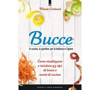 Bucce. In cucina, in giardino, per la bellezza e l'igiene. Come riutilizzare e riciclare 45 tipi di bucce e scarti di cucina. Nuova ediz.