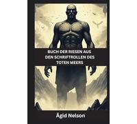 Buch der Riesen aus den Schriftrollen des Toten Meers: Uralte Geheimnisse der Wächter, Nephilim und verlorenen Riesen der alten Schriften