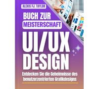 BUCH ZUR MEISTERSCHAFT UX/UI DESIGN: Entdecken Sie die Geheimnisse des benutzerzentrierten Grafikdesigns