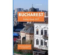 BUCHAREST POCKET GUIDE 2025: Hidden Corners, Iconic Sights, and Local Secrets for Exploring the Capital’s Heart