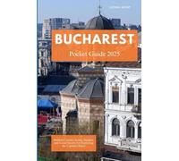 BUCHAREST POCKET GUIDE 2025: Hidden Corners, Iconic Sights, and Local Secrets for Exploring the Capital’s Heart
