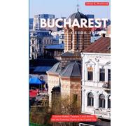 BUCHAREST TRA VEL GUIDE 2025: Uncover Hidden Treasures, Local Secrets, and the Enduring Charm of the Capital City