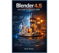 Buck Huxley Blender 4.5 User Guide For Beginners 2026 (Tascabile)