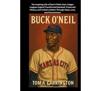 Buck O’Neil: The Inspiring Life of Buck O’Neil: How a Negro Leagues Legend Transformed Baseball, Preserved History, and United a Nation Through Hope, Love, and Perseverance
