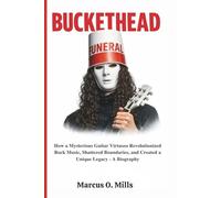 BUCKETHEAD: How a Mysterious Guitar Virtuoso Revolutionized Rock Music, Shattered Boundaries, and Created a Unique Legacy - A Biography