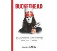 BUCKETHEAD: How a Mysterious Guitar Virtuoso Revolutionized Rock Music, Shattered Boundaries, and Created a Unique Legacy - A Biography