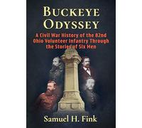 Buckeye Odyssey: A Civil War History of the 82nd Ohio Volunteer Infantry Through the Stories of Six Men