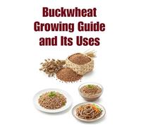 Buckwheat Growing Guide and Its Uses