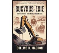 BUCYRUS-ERIE: The Machines That Moved Mountains: From the Brink of Bankruptcy to Building the Panama Canal and Big Muskie - The Rise, Fall, and Glory of America’s Forgotten Giant