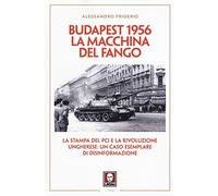 Budapest 1956. La macchina del fango. La stampa del PCI e la rivoluzione ungherese: un caso esemplare di disinformazione