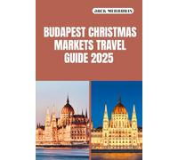 BUDAPEST CHRISTMAS MARKETS TRAVEL GUIDE 2025: Festive Lights, Danube Nights, and Holiday Wonders in the Heart of Budapest