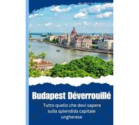Budapest Déverrouillée - Tout ce que vous devez savoir sur la capitale époustouflante de la Hongrie