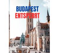 BUDAPEST ENTSPERRT: Insider-Reiseroute und Reiseführer zu versteckten Schätzen - Kulturelle Highlights, Thermalentspannung, clevere Planung mit Insider-Reiseroute (2025-2026)