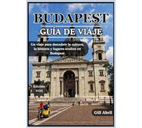 BUDAPEST GUÍA DE VIAJE 2025: Descubra el corazón de Hungría: un viaje a través de la cultura, la gastronomía, la historia y los rincones ocultos de Budapest