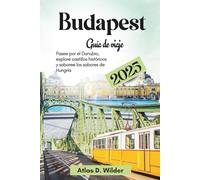 Budapest Guía de viaje 2025: Pasee por el Danubio explore castillos históricos y saboree los sabores de Hungría