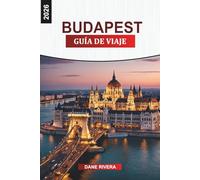BUDAPEST Guía de viaje 2026: Del Castillo de Buda al Parlamento: lugares de interés histórico, rutas de senderismo, comida callejera y vistas de la ciudad