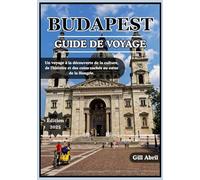 BUDAPEST GUIDE DE VOYAGE 2025: Découvrez le cœur de la Hongrie : un voyage à travers la culture, la gastronomie, l’histoire et les recoins cachés de Budapest