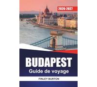 BUDAPEST Guide de voyage 2026-2027: Quartiers, thermes, conseils pour restaurer, excursions d'une journée et itinéraires pratiques