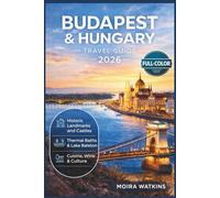 BUDAPEST & HUNGARY TRAVEL GUIDE 2026 (FULL-COLOR): Thermal Baths, Wine Country & the Danube Bend | Itineraries, Local Food, Christmas Markets, Day Trips & Maps for First-Time and Returning Travelers
