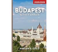 BUDAPEST REISEFÜHRER 2025/2026: Erkunden Sie die Budaer Burg, das Parlament, die Thermalbäder, die Ruinenbars, die lokale Küche und die versteckten Schätze in Ungarns Hauptstadt