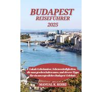 Budapest Reiseführer 2025: Lokale Geheimnisse, Sehenswürdigkeiten, die man gesehen haben muss, und clevere Tipps für ein unvergessliches Budapest-Erlebnis