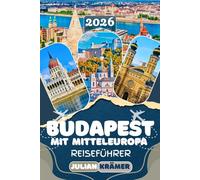 BUDAPEST REISEFÜHRER 2026: Budapest mit Mitteleuropa entdecken - Sehenswürdigkeiten, Geheimtipps, Essen, Museen, Kultur und praktische Reisetipps