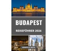 BUDAPEST REISEFÜHRER 2026: Entdecken Sie das Herz Ungarns: Ihr vollständiger Reiseführer zu Budapests Top-Attraktionen, versteckten Juwelen, Kultur, Essen und Nachtleben