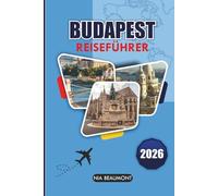 Budapest Reiseführer 2026: Entdecken Sie Geschichte, Kultur, Essen und verborgene Schätze mit Tagesausflugsideen und Reisetipps