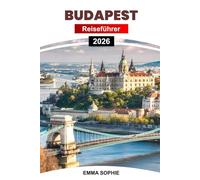 BUDAPEST REISEFÜHRER 2026: Entdecken Sie versteckte Schätze, die besten Attraktionen, die lokale Küche, wichtige Tipps, Reiserouten und kulturelle Einblicke.