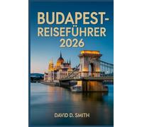 BUDAPEST-REISEFÜHRER 2026: Kluge Reiserouten, versteckte Perlen, Thermalbäder, Essensplätze, Karten und Geldspartipps